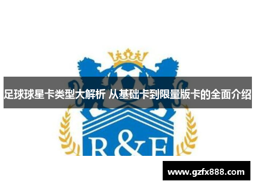 足球球星卡类型大解析 从基础卡到限量版卡的全面介绍