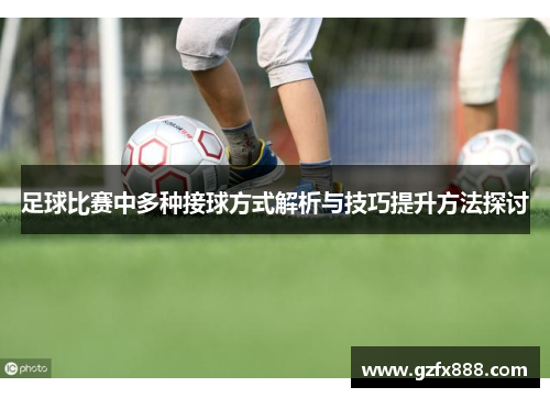 足球比赛中多种接球方式解析与技巧提升方法探讨