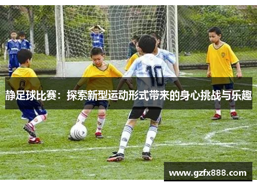 静足球比赛：探索新型运动形式带来的身心挑战与乐趣