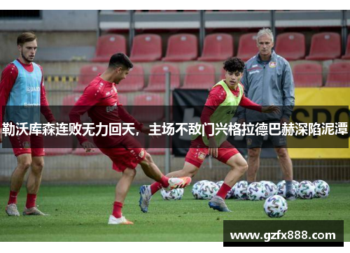 勒沃库森连败无力回天，主场不敌门兴格拉德巴赫深陷泥潭